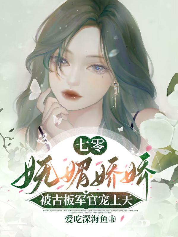 七零妩媚娇娇被古板军官宠上天 作者爱吃深海鱼